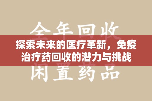 潍坊探索未来的医疗革新，免疫治疗药回收的潜力与挑战