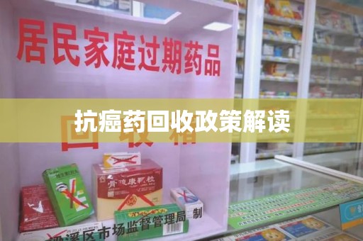 潍坊抗癌药回收政策解读