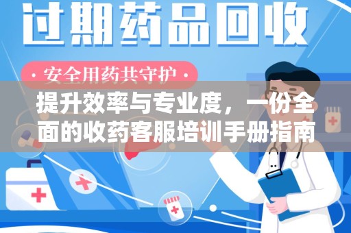 潍坊提升效率与专业度，一份全面的收药客服培训手册指南