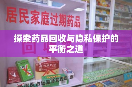 潍坊探索药品回收与隐私保护的平衡之道