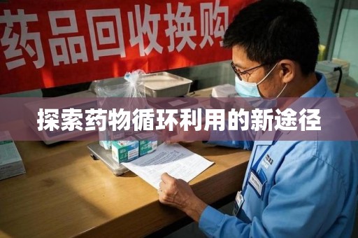 潍坊探索药物循环利用的新途径