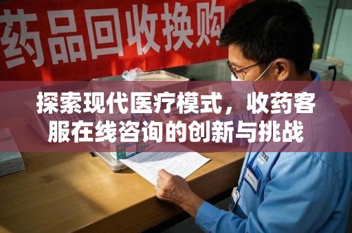 潍坊探索现代医疗模式，收药客服在线咨询的创新与挑战