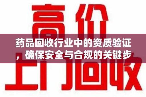 潍坊药品回收行业中的资质验证，确保安全与合规的关键步骤