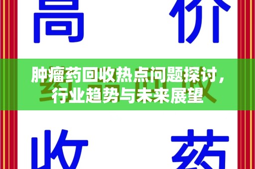 潍坊肿瘤药回收热点问题探讨，行业趋势与未来展望