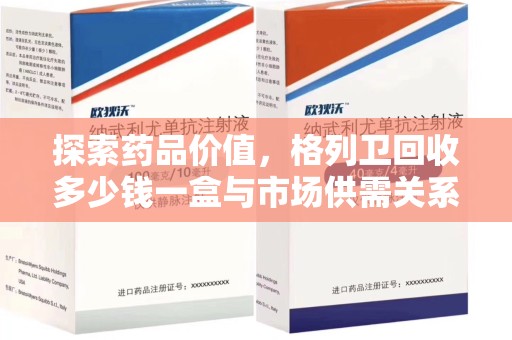 潍坊探索药品价值，格列卫回收多少钱一盒与市场供需关系的深度解析