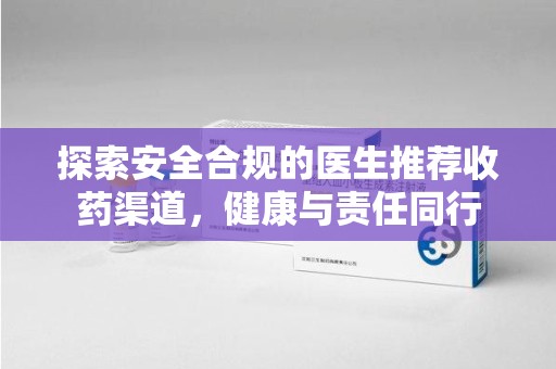 潍坊探索安全合规的医生推荐收药渠道，健康与责任同行