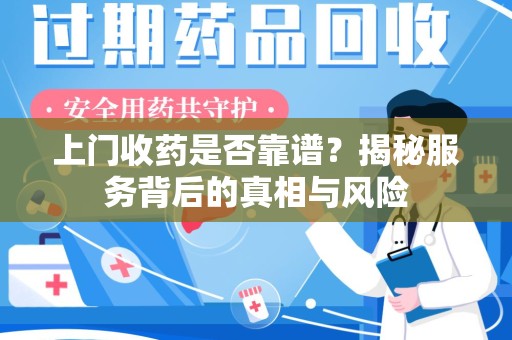 潍坊上门收药是否靠谱？揭秘服务背后的真相与风险