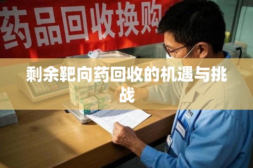 潍坊剩余靶向药回收的机遇与挑战