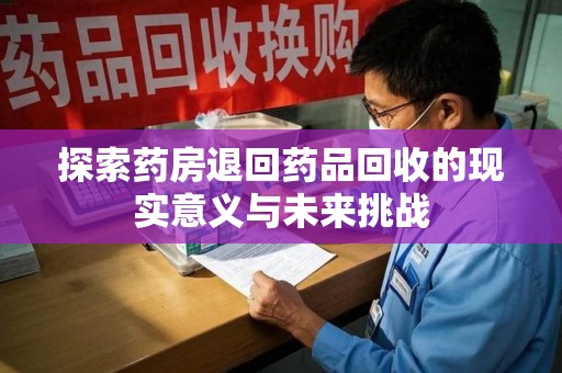 潍坊探索药房退回药品回收的现实意义与未来挑战