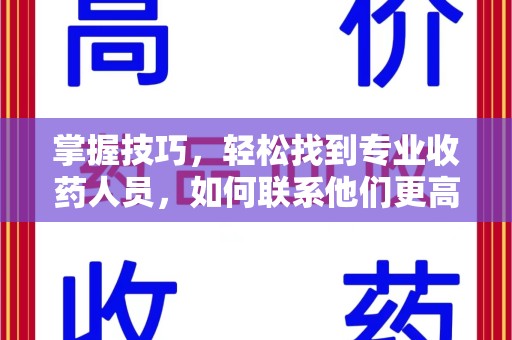 潍坊掌握技巧，轻松找到专业收药人员，如何联系他们更高效