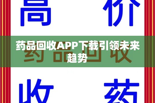 潍坊药品回收APP下载引领未来趋势