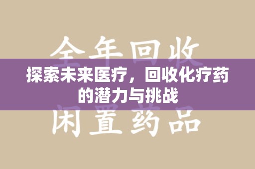 潍坊探索未来医疗，回收化疗药的潜力与挑战