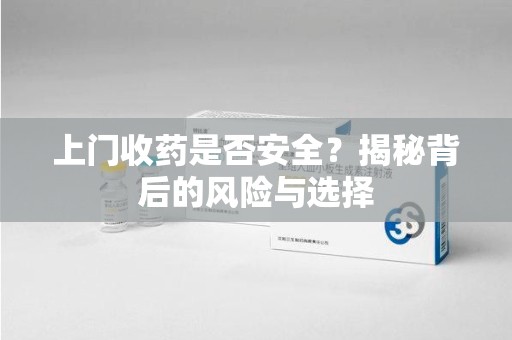潍坊上门收药是否安全？揭秘背后的风险与选择