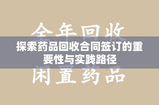 潍坊探索药品回收合同签订的重要性与实践路径