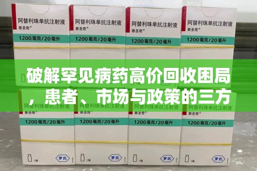潍坊破解罕见病药高价回收困局，患者、市场与政策的三方博弈