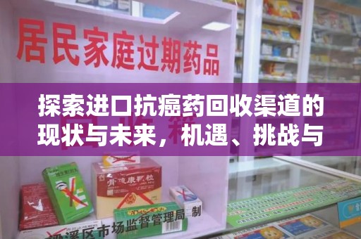 潍坊探索进口抗癌药回收渠道的现状与未来，机遇、挑战与规范