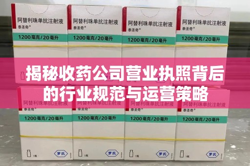 潍坊揭秘收药公司营业执照背后的行业规范与运营策略