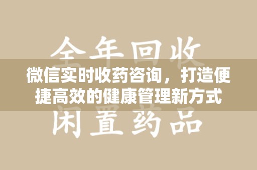 潍坊微信实时收药咨询，打造便捷高效的健康管理新方式