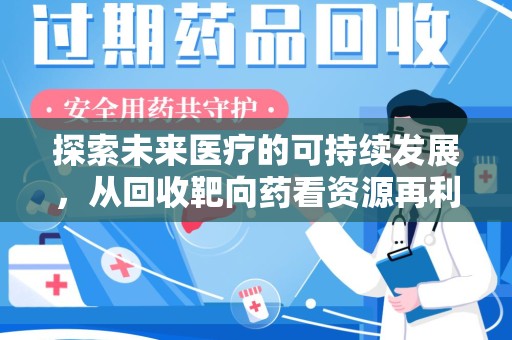 潍坊探索未来医疗的可持续发展，从回收靶向药看资源再利用的重要性