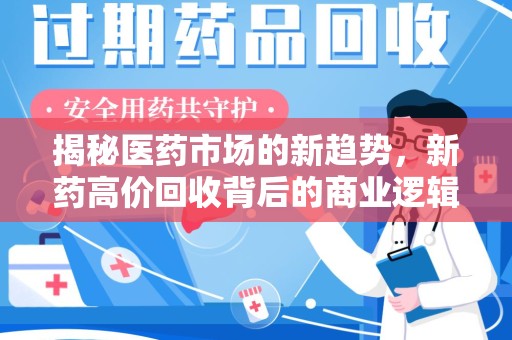 潍坊揭秘医药市场的新趋势，新药高价回收背后的商业逻辑与社会影响
