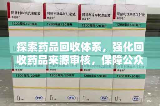 潍坊探索药品回收体系，强化回收药品来源审核，保障公众健康