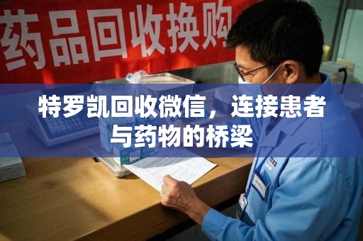 潍坊特罗凯回收微信，连接患者与药物的桥梁