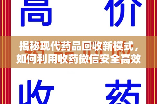 潍坊揭秘现代药品回收新模式，如何利用收药微信安全高效处理闲置药物