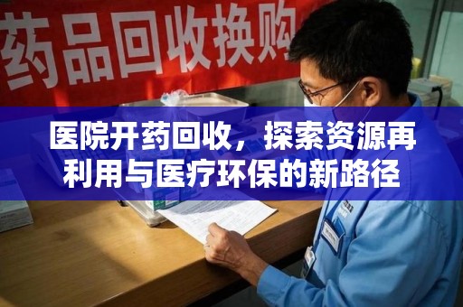 潍坊医院开药回收，探索资源再利用与医疗环保的新路径