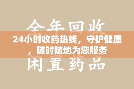 潍坊24小时收药热线，守护健康，随时随地为您服务