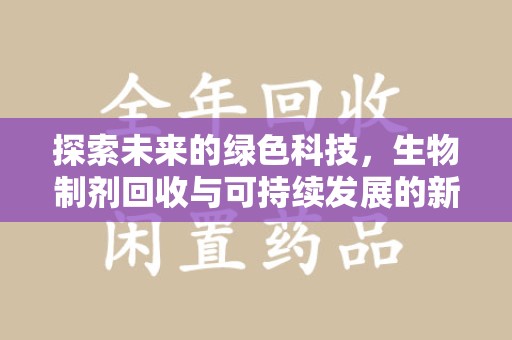 潍坊探索未来的绿色科技，生物制剂回收与可持续发展的新路径