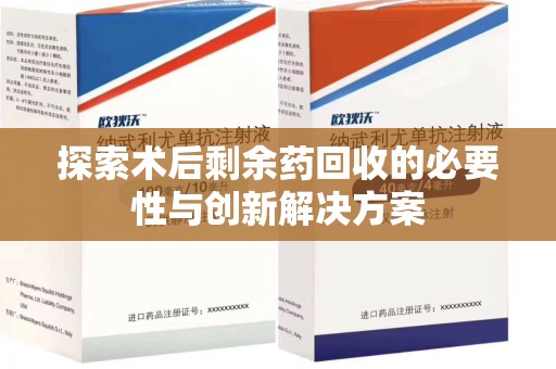 潍坊探索术后剩余药回收的必要性与创新解决方案