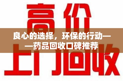 潍坊良心的选择，环保的行动——药品回收口碑推荐