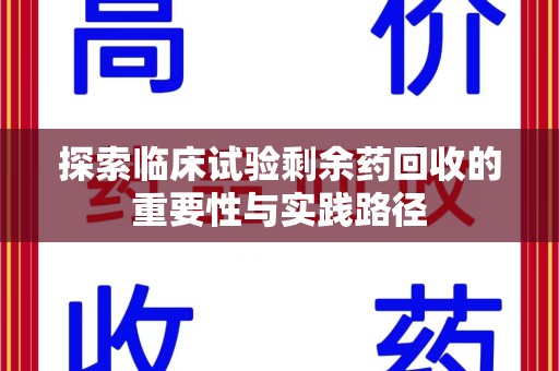 潍坊探索临床试验剩余药回收的重要性与实践路径