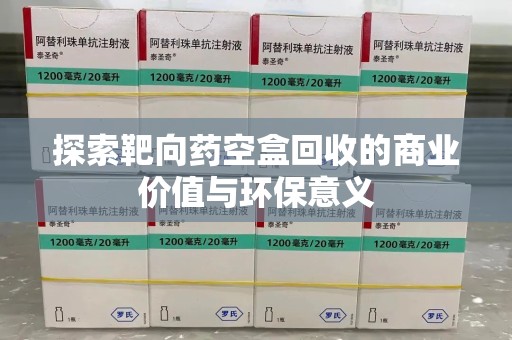 潍坊探索靶向药空盒回收的商业价值与环保意义