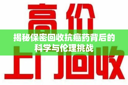 潍坊揭秘保密回收抗癌药背后的科学与伦理挑战