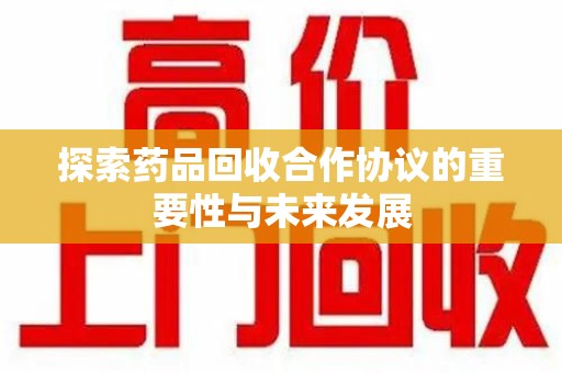 潍坊探索药品回收合作协议的重要性与未来发展