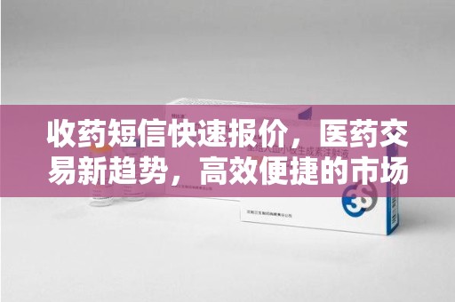 潍坊收药短信快速报价，医药交易新趋势，高效便捷的市场解决方案