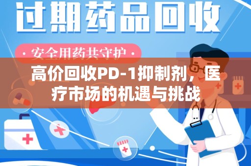 潍坊高价回收PD-1抑制剂，医疗市场的机遇与挑战