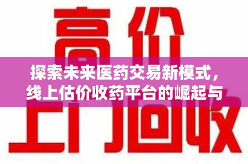 潍坊探索未来医药交易新模式，线上估价收药平台的崛起与变革