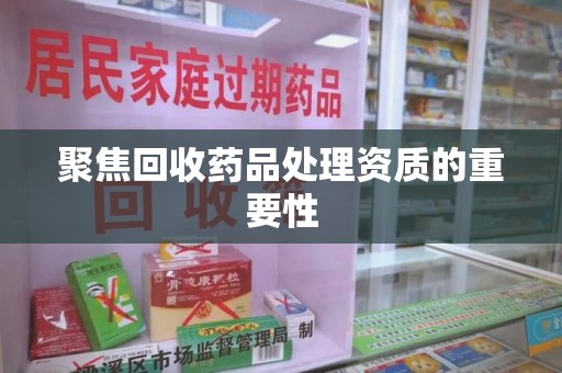 潍坊聚焦回收药品处理资质的重要性