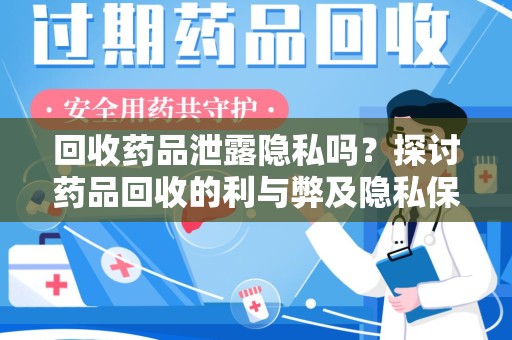 潍坊回收药品泄露隐私吗？探讨药品回收的利与弊及隐私保护措施