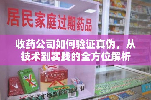 潍坊收药公司如何验证真伪，从技术到实践的全方位解析