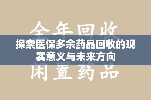 潍坊探索医保多余药品回收的现实意义与未来方向