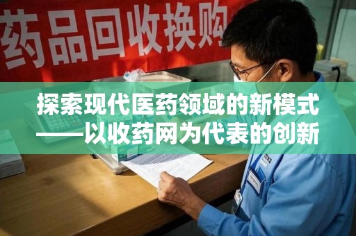 潍坊探索现代医药领域的新模式——以收药网为代表的创新平台