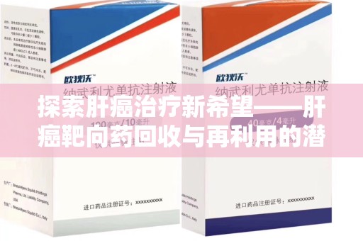 潍坊探索肝癌治疗新希望——肝癌靶向药回收与再利用的潜力