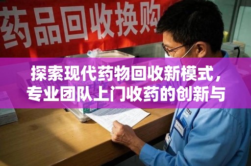 潍坊探索现代药物回收新模式，专业团队上门收药的创新与意义