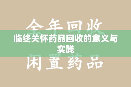 潍坊临终关怀药品回收的意义与实践