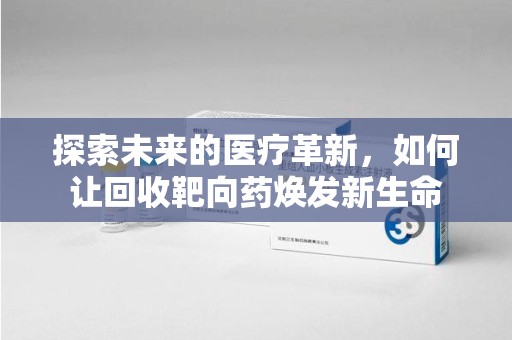 潍坊探索未来的医疗革新，如何让回收靶向药焕发新生命