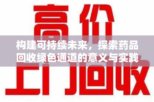 潍坊构建可持续未来，探索药品回收绿色通道的意义与实践