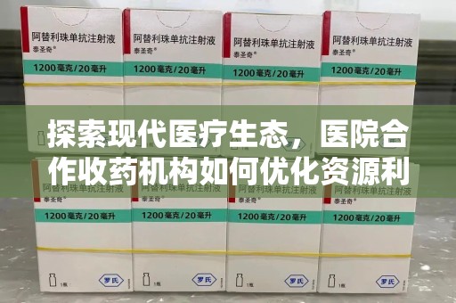 潍坊探索现代医疗生态，医院合作收药机构如何优化资源利用